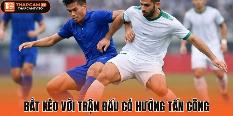 Bắt kèo với trận đấu có hướng tấn công