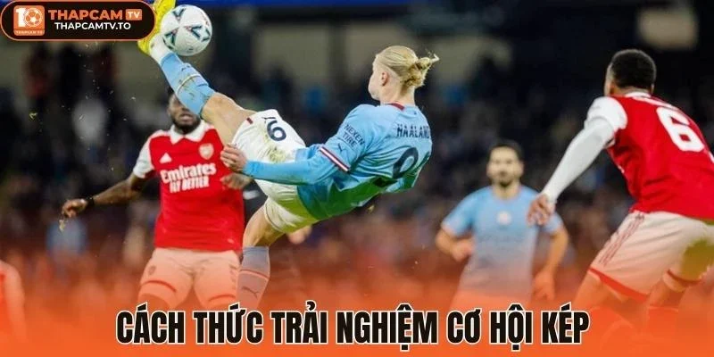 Cách thức trải nghiệm cơ hội kép (Double Chance)