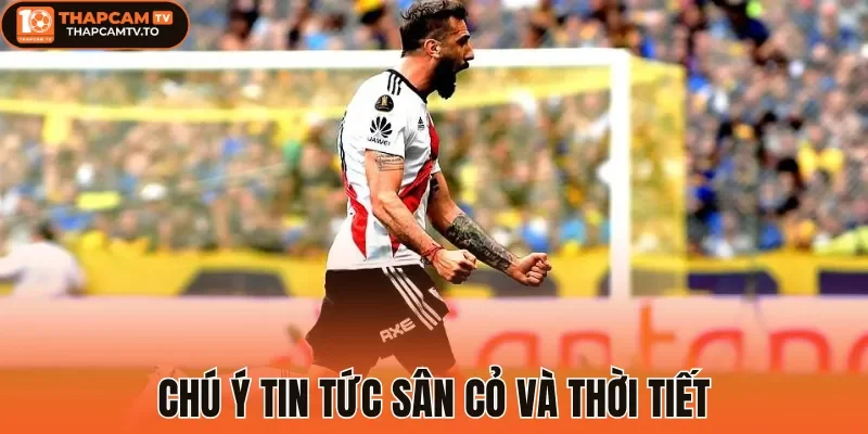 Chú ý tin tức sân cỏ và thời tiết