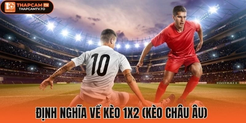 Định nghĩa về kèo 1x2 (Kèo châu Âu)