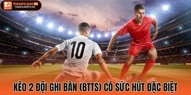 Kèo 2 đội ghi bàn (BTTS) có sức hút đặc biệt