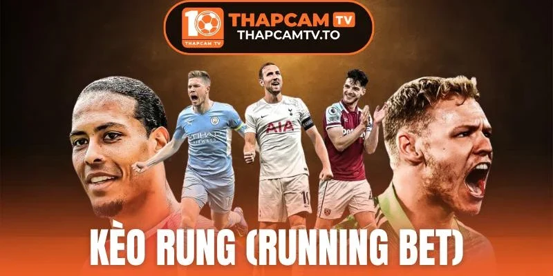 Kèo Rung (Running Bet) - Cơ Hội Nâng Cao Phần Thắng 