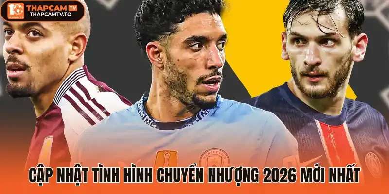 Cập nhật tình hình chuyển nhượng 2026 mới nhất