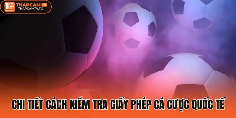 Chi tiết cách kiểm tra giấy phép cá cược quốc tế