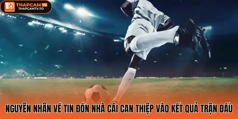 Nguyên nhân về tin đồn nhà cái can thiệp vào kết quả trận đấu 