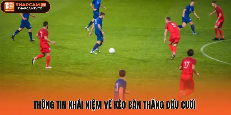 Thông tin khái niệm về kèo bàn thắng đầu cuối