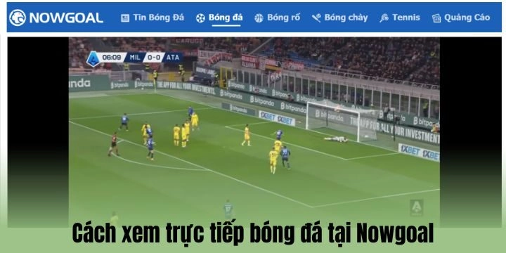 Trực tiếp bóng đá trên Nowgoal chất lượng ra sao? 